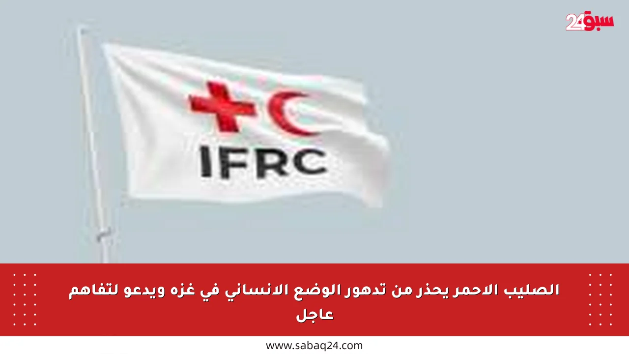 الصليب الأحمر يحذر من تدهور الوضع الإنساني في غزة ويدعو لتفاهم عاجل